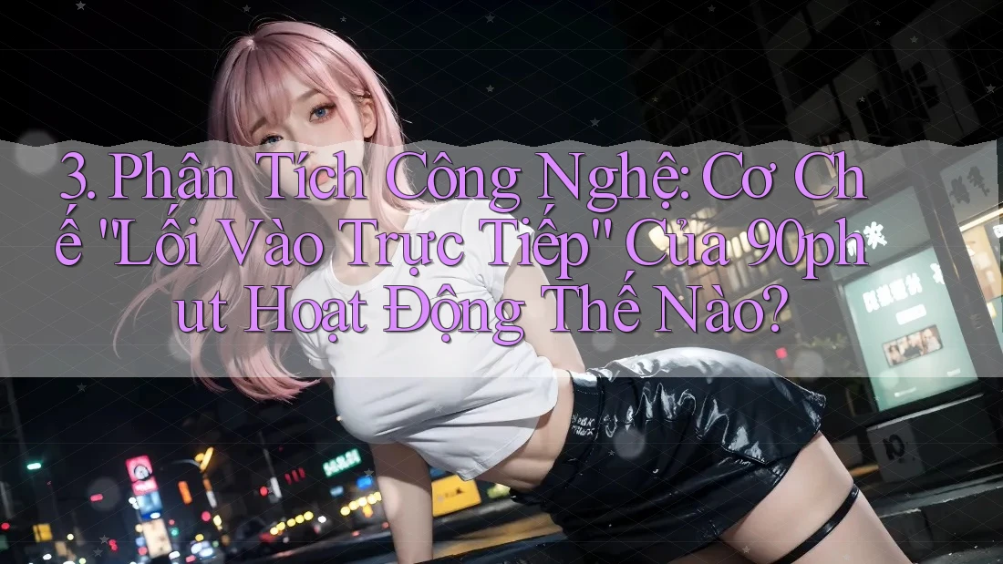 3. Phân Tích Công Nghệ: Cơ Chế “Lối Vào Trực Tiếp” Của 90phut Hoạt Động Thế Nào? 3. Phân Tích Công Nghệ: Cơ Chế “Lối Vào Trực Tiếp” Của 90phut Hoạt Động Thế Nào?