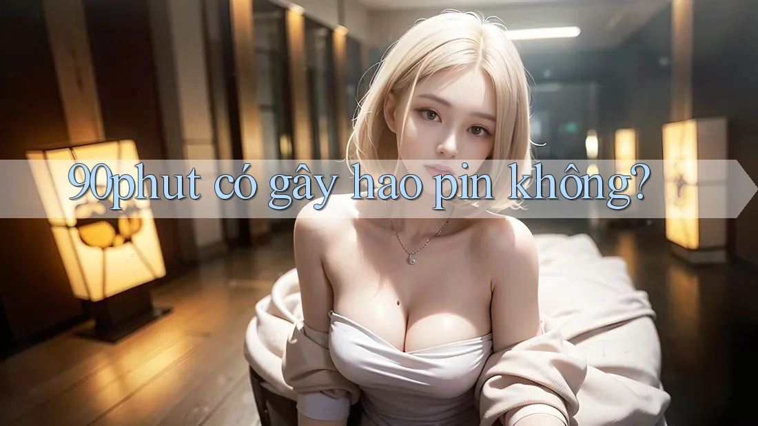 90phut có gây hao pin không?