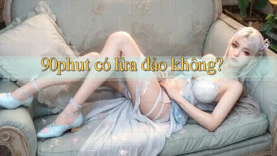 90phut có lừa đảo không?