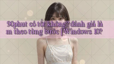 90phut có tốt không đánh giá làm theo từng bước Windows 10