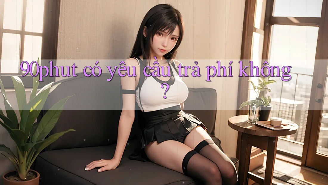 90phut có yêu cầu trả phí không? 90phut có yêu cầu trả phí không?