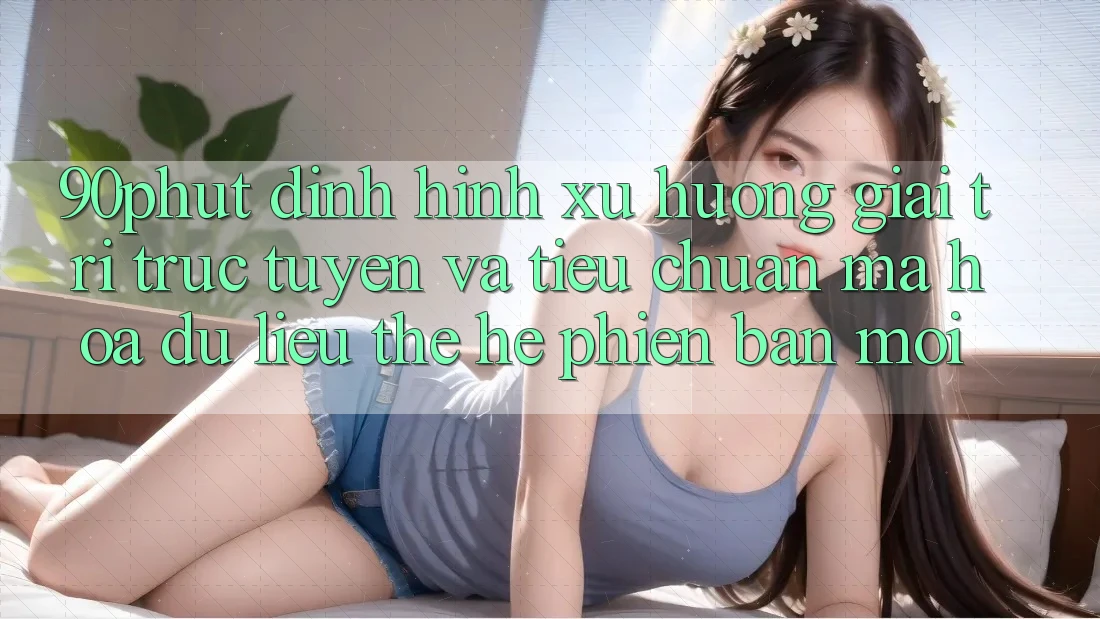 90phut - Định Hình Xu Hướng Giải Trí Trực Tuyến Và Tiêu Chuẩn Mã hóa dữ liệu Thế Hệ Phiên bản mới