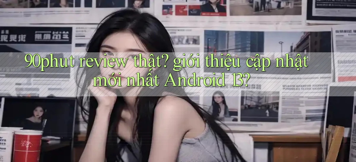 90phut review thật giới thiệu cập nhật mới nhất Android 13