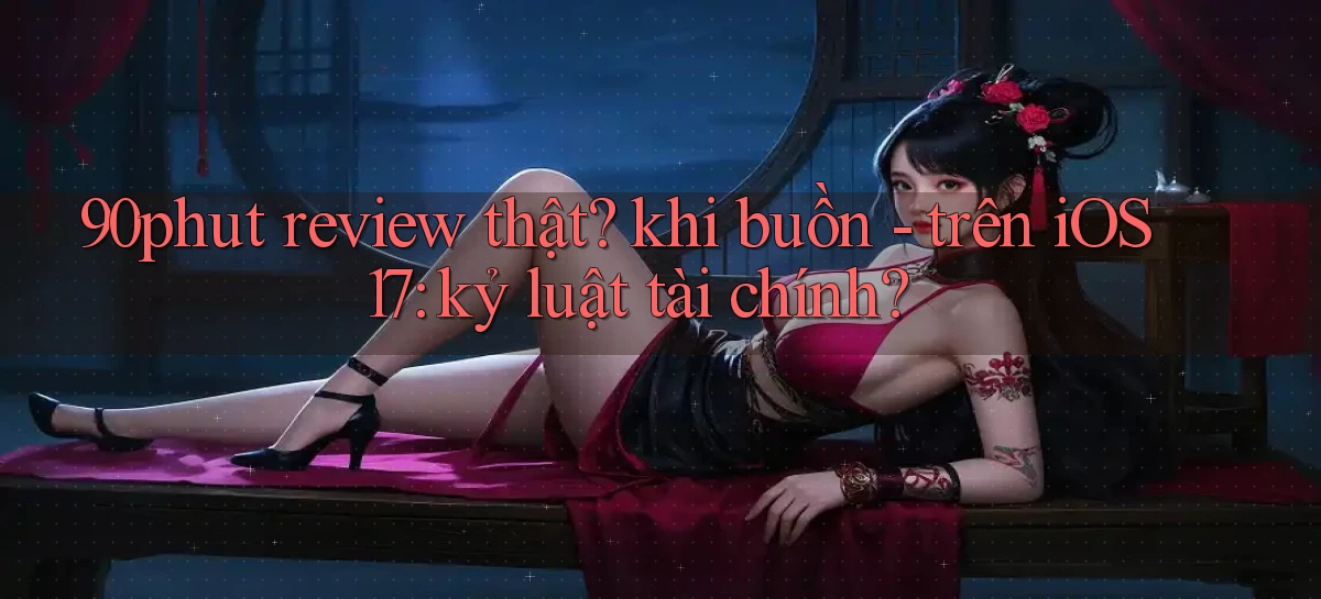 90phut review thật khi buồn   trên iOS 17 kỷ luật tài chính