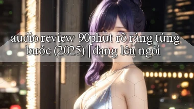 audio review 90phut rõ ràng từng bước (2025) đang lên ngôi