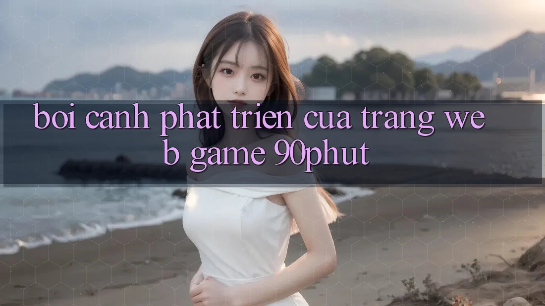 Bối Cảnh Phát Triển Của Trang web Game 90phut