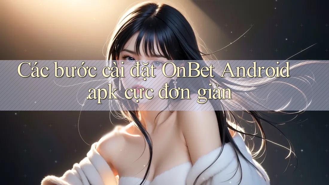 Các bước cài đặt OnBet Android. apk cực đơn giản Các bước cài đặt OnBet Android. apk cực đơn giản