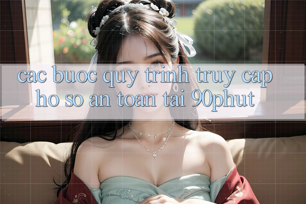 Các bước Quy Trình Truy cập hồ sơ An Toàn Tại 90phut Các bước Quy Trình Truy cập hồ sơ An Toàn Tại 90phut