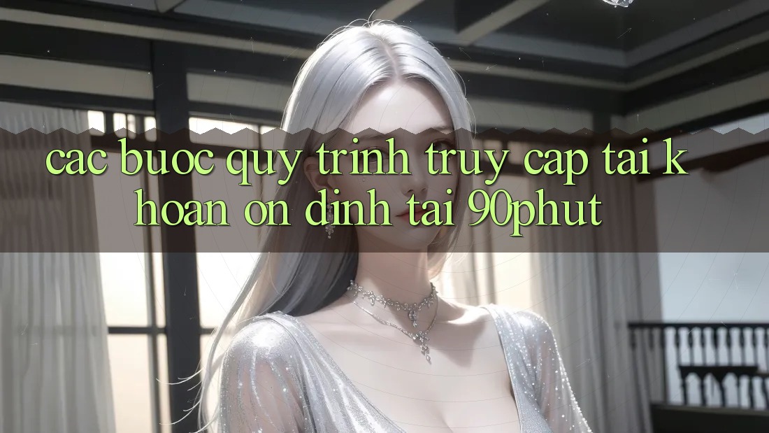 Các bước Quy Trình Truy cập tài khoản Ổn định Tại 90phut Các bước Quy Trình Truy cập tài khoản Ổn định Tại 90phut