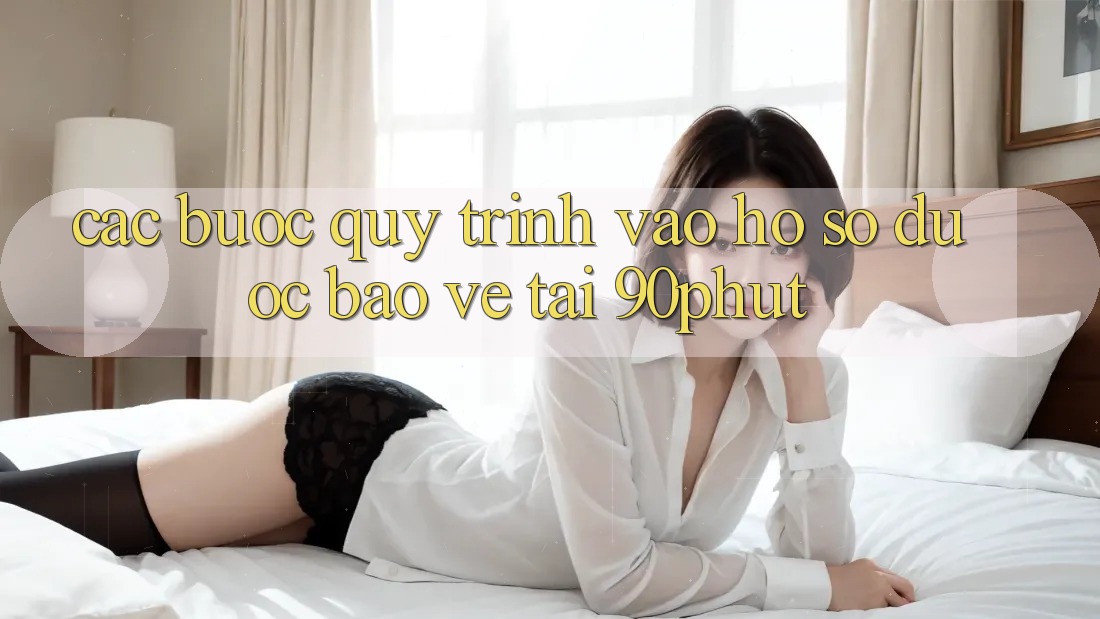 Các bước Quy Trình Vào hồ sơ Được bảo vệ Tại 90phut Các bước Quy Trình Vào hồ sơ Được bảo vệ Tại 90phut