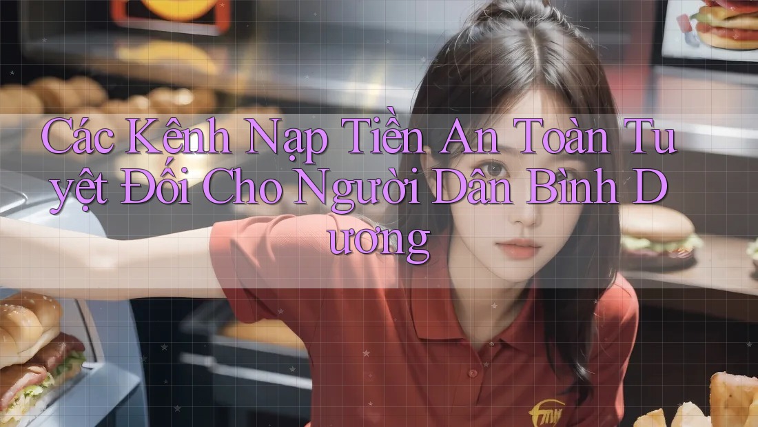 Các Kênh Nạp Tiền An Toàn Tuyệt Đối Cho Người Dân Bình Dương Các Kênh Nạp Tiền An Toàn Tuyệt Đối Cho Người Dân Bình Dương