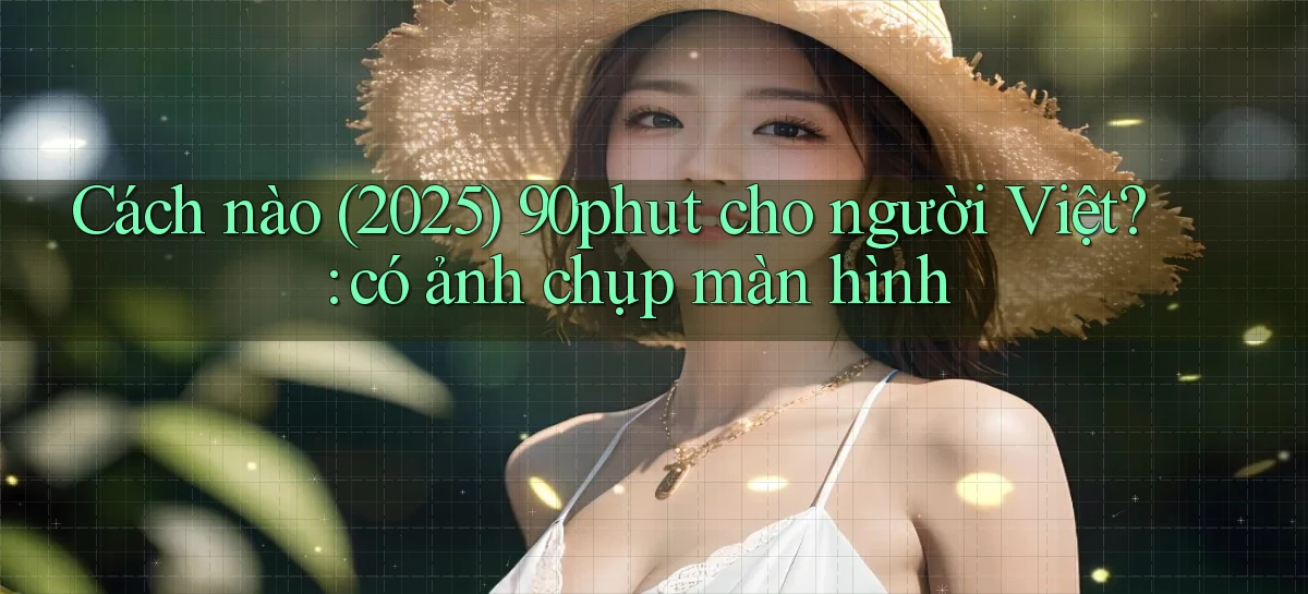 Cách nào (2025) 90phut cho người Việt có ảnh chụp màn hình