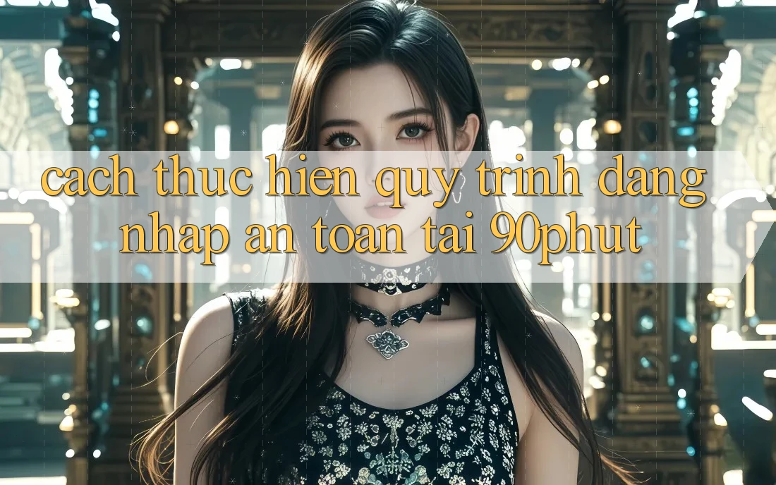 Cách thực hiện Quy Trình Đăng Nhập An Toàn Tại 90phut Cách thực hiện Quy Trình Đăng Nhập An Toàn Tại 90phut