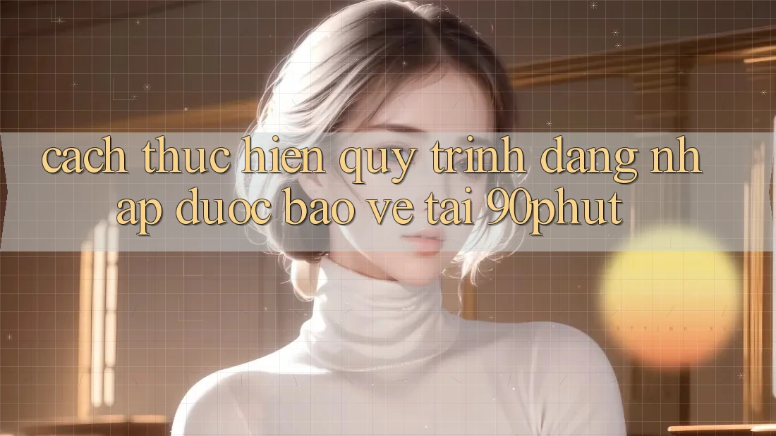 Cách thực hiện Quy Trình Đăng nhập Được bảo vệ Tại 90phut Cách thực hiện Quy Trình Đăng nhập Được bảo vệ Tại 90phut