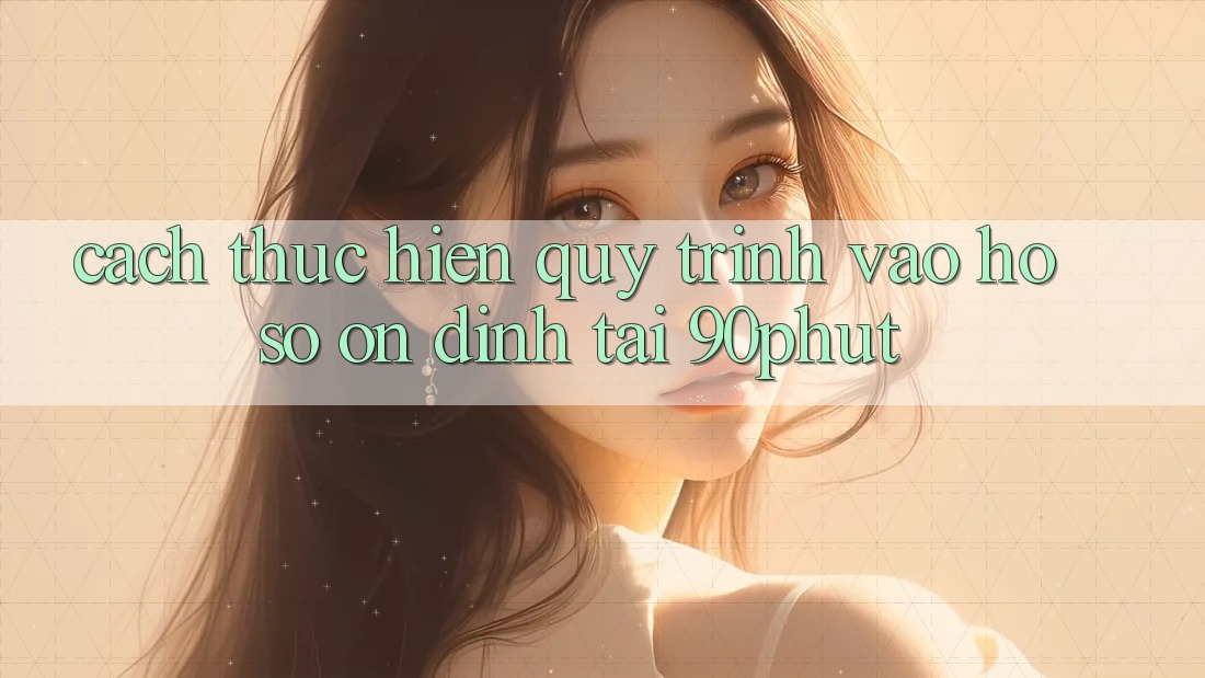 Cách thực hiện Quy Trình Vào hồ sơ Ổn định Tại 90phut Cách thực hiện Quy Trình Vào hồ sơ Ổn định Tại 90phut