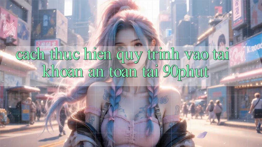 Cách thực hiện Quy Trình Vào tài khoản An Toàn Tại 90phut