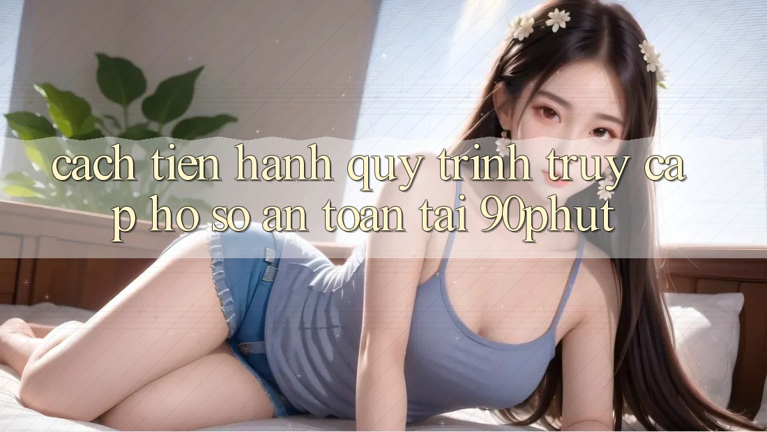 Cách tiến hành Quy Trình Truy cập hồ sơ An Toàn Tại 90phut Cách tiến hành Quy Trình Truy cập hồ sơ An Toàn Tại 90phut