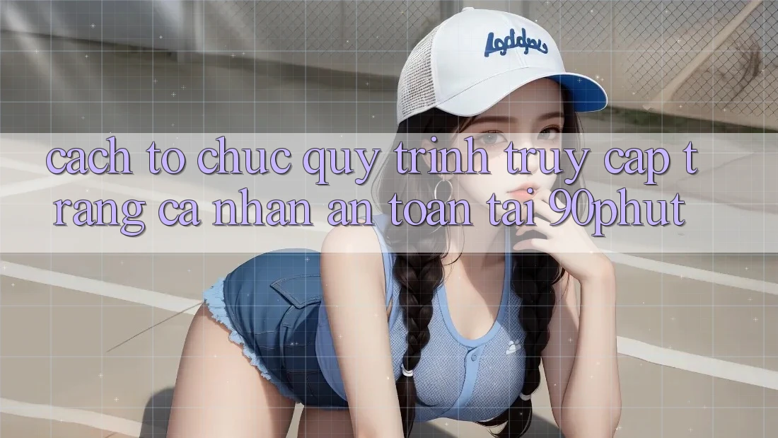 Cách tổ chức Quy Trình Truy cập trang cá nhân An Toàn Tại 90phut Cách tổ chức Quy Trình Truy cập trang cá nhân An Toàn Tại 90phut