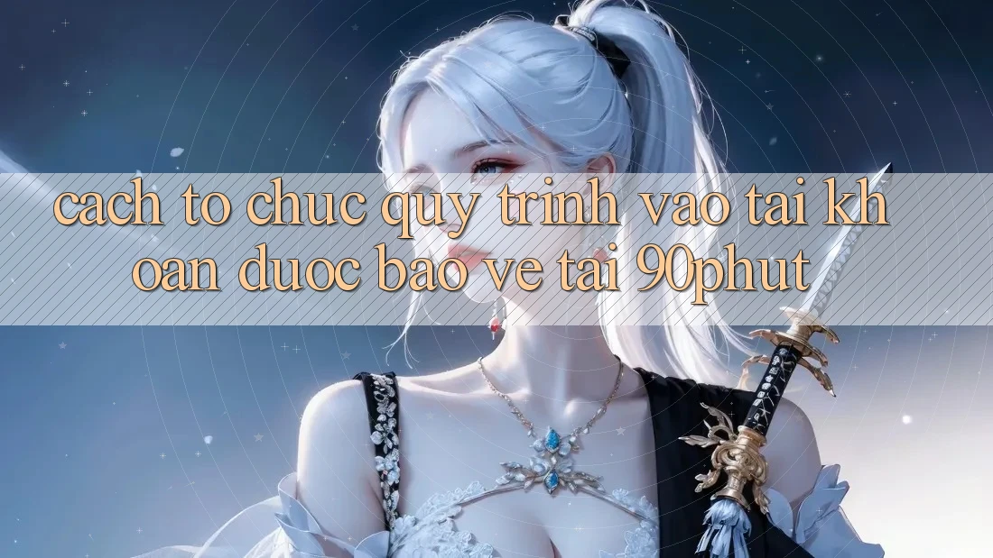 Cách tổ chức Quy Trình Vào tài khoản Được bảo vệ Tại 90phut