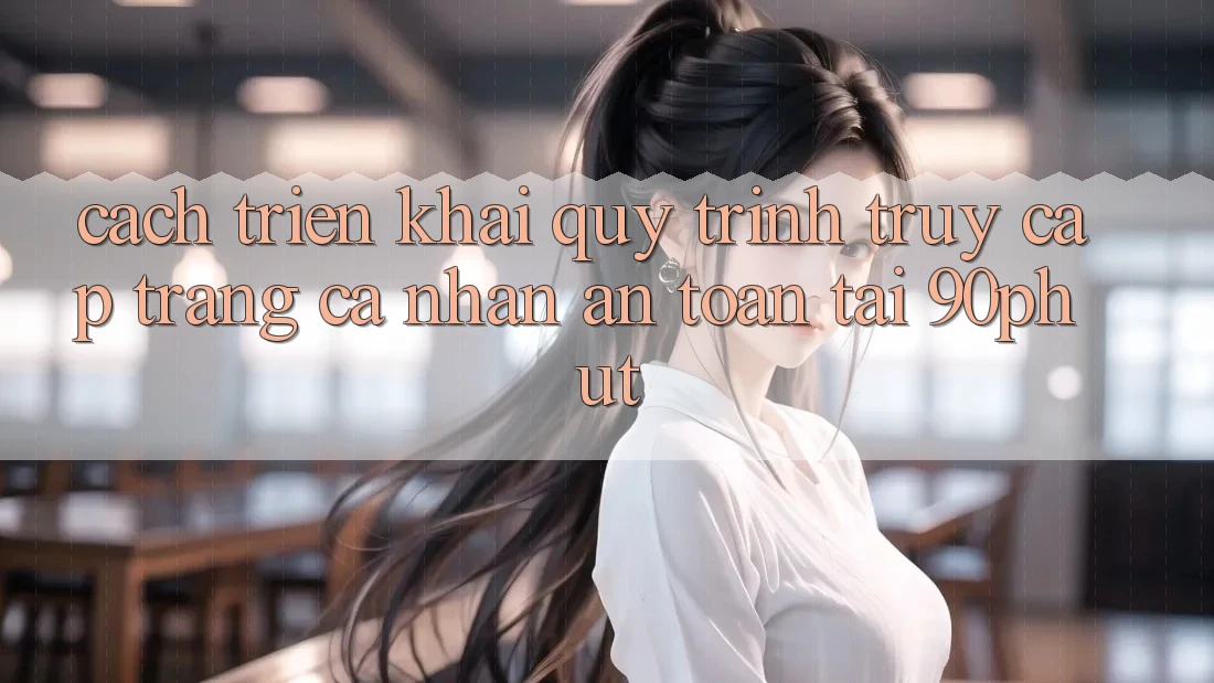 Cách triển khai Quy Trình Truy cập trang cá nhân An Toàn Tại 90phut Cách triển khai Quy Trình Truy cập trang cá nhân An Toàn Tại 90phut