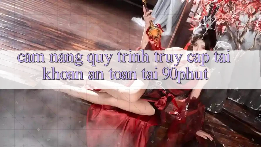 Cẩm nang Quy Trình Truy cập tài khoản An Toàn Tại 90phut Cẩm nang Quy Trình Truy cập tài khoản An Toàn Tại 90phut