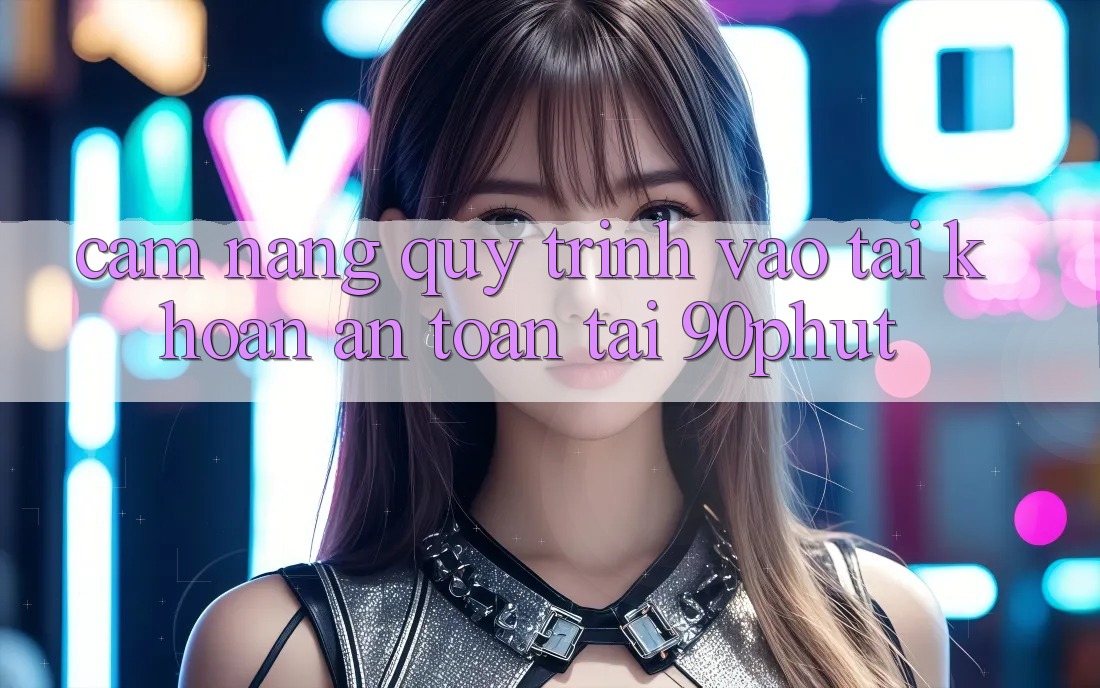 Cẩm nang Quy Trình Vào tài khoản An Toàn Tại 90phut Cẩm nang Quy Trình Vào tài khoản An Toàn Tại 90phut
