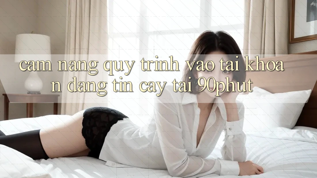 Cẩm nang Quy Trình Vào tài khoản Đáng tin cậy Tại 90phut Cẩm nang Quy Trình Vào tài khoản Đáng tin cậy Tại 90phut