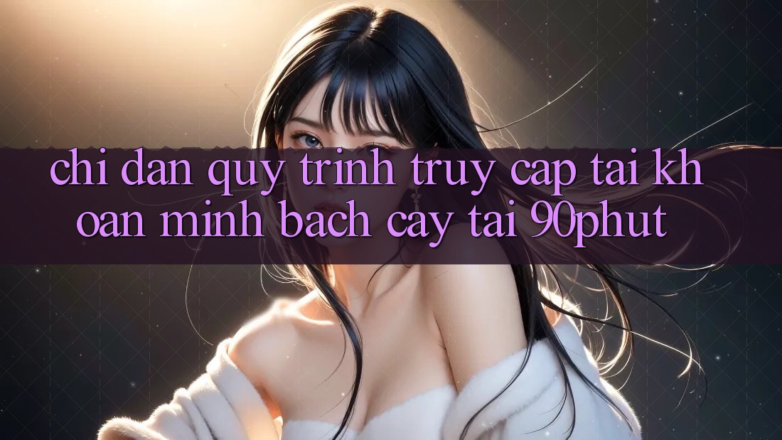 Chỉ dẫn Quy Trình Truy cập tài khoản Minh bạch cậy Tại 90phut Chỉ dẫn Quy Trình Truy cập tài khoản Minh bạch cậy Tại 90phut