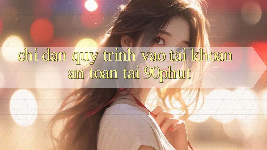 Chỉ dẫn Quy Trình Vào tài khoản An Toàn Tại 90phut Chỉ dẫn Quy Trình Vào tài khoản An Toàn Tại 90phut