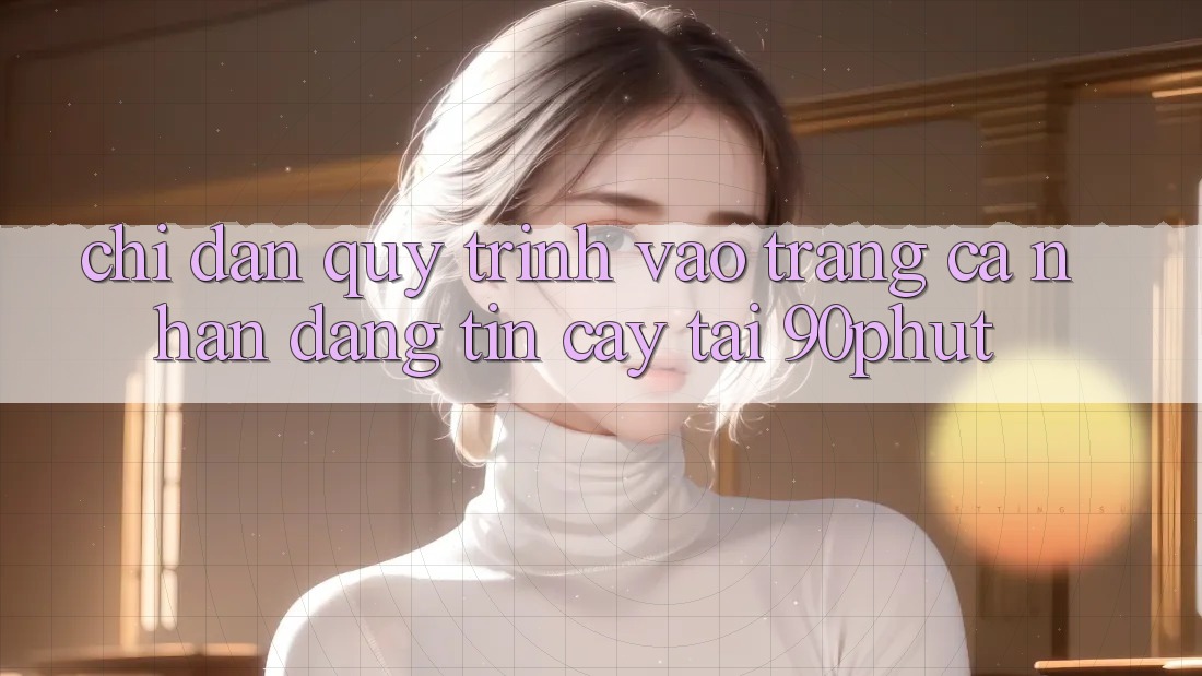Chỉ dẫn Quy Trình Vào trang cá nhân Đáng tin cậy Tại 90phut Chỉ dẫn Quy Trình Vào trang cá nhân Đáng tin cậy Tại 90phut