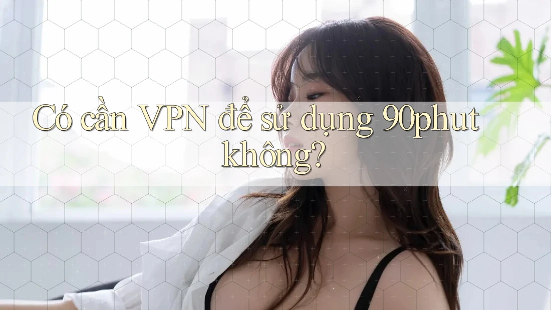 Có cần VPN để sử dụng 90phut không?