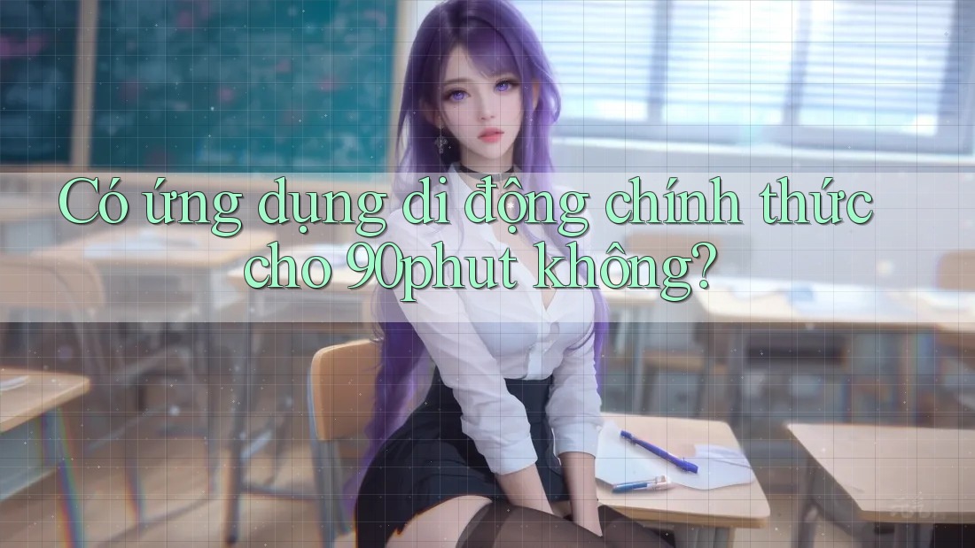Có ứng dụng di động chính thức cho 90phut không?