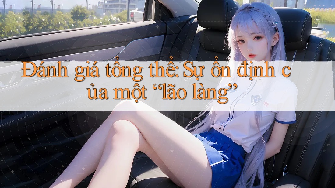 Đánh giá tổng thể: Sự ổn định của một “lão làng” Đánh giá tổng thể: Sự ổn định của một “lão làng”