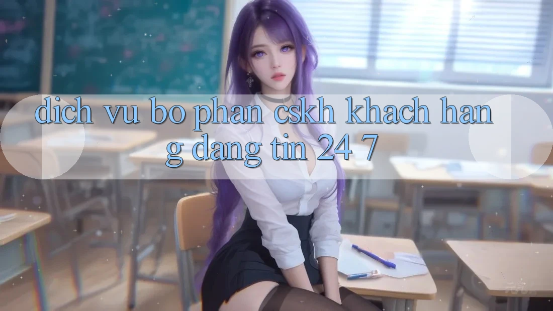 Dịch Vụ Bộ phận CSKH Khách Hàng Đáng tin 24/7 Dịch Vụ Bộ phận CSKH Khách Hàng Đáng tin 24/7