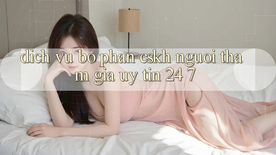 Dịch Vụ Bộ phận CSKH Người tham gia Uy tín 24/7 Dịch Vụ Bộ phận CSKH Người tham gia Uy tín 24/7