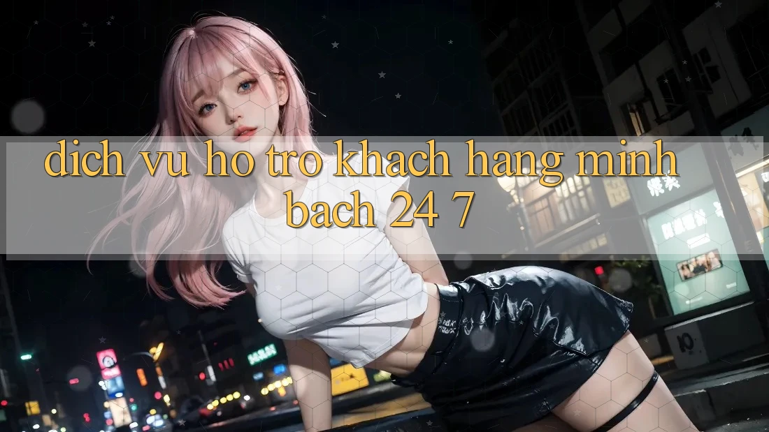 Dịch Vụ Hỗ Trợ Khách Hàng Minh bạch 24/7 Dịch Vụ Hỗ Trợ Khách Hàng Minh bạch 24/7