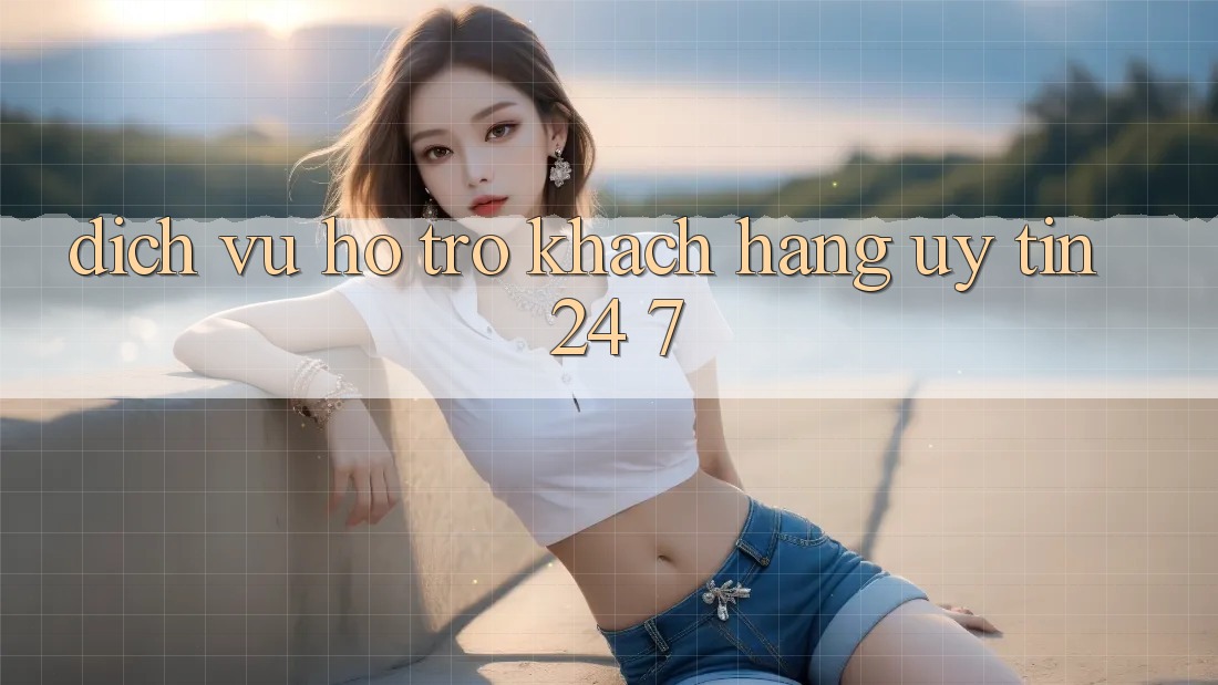 Dịch Vụ Hỗ Trợ Khách Hàng Uy tín 24/7 Dịch Vụ Hỗ Trợ Khách Hàng Uy tín 24/7