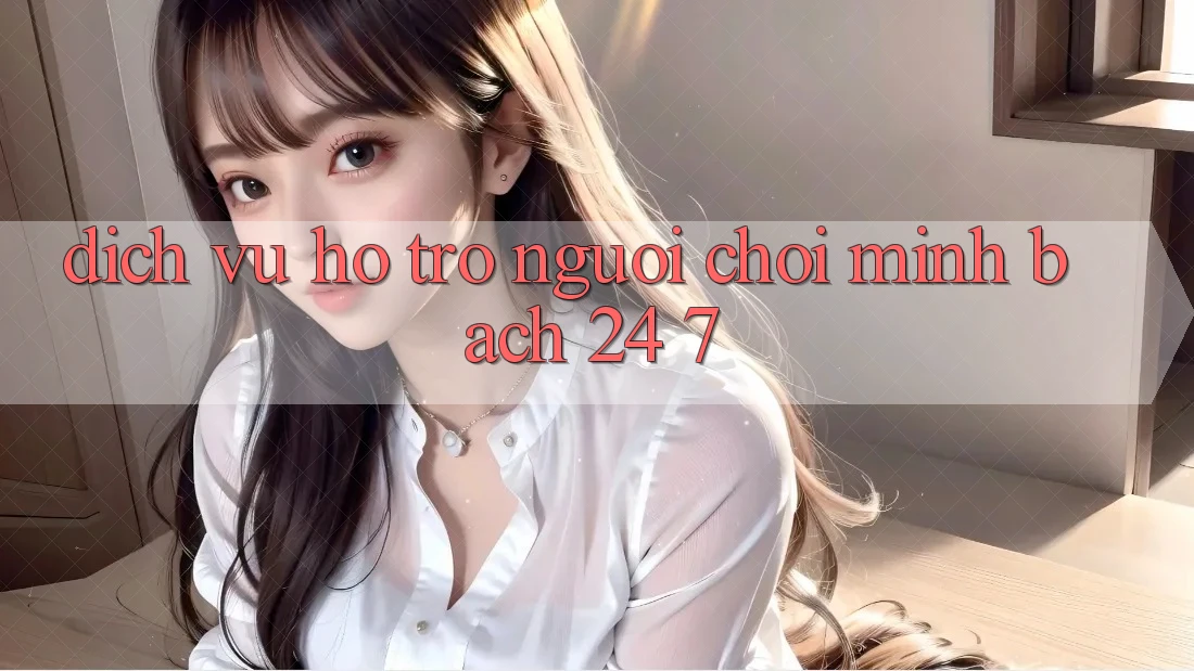 Dịch Vụ Hỗ trợ Người chơi Minh bạch 24/7