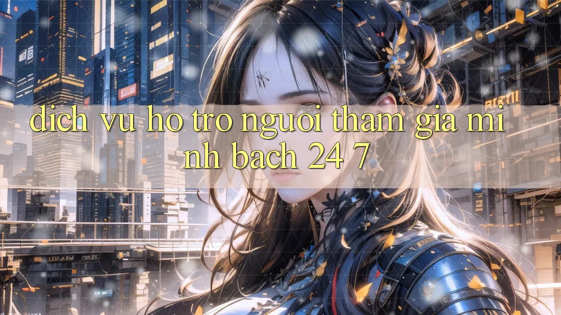 Dịch Vụ Hỗ Trợ Người tham gia Minh bạch 24/7 Dịch Vụ Hỗ Trợ Người tham gia Minh bạch 24/7