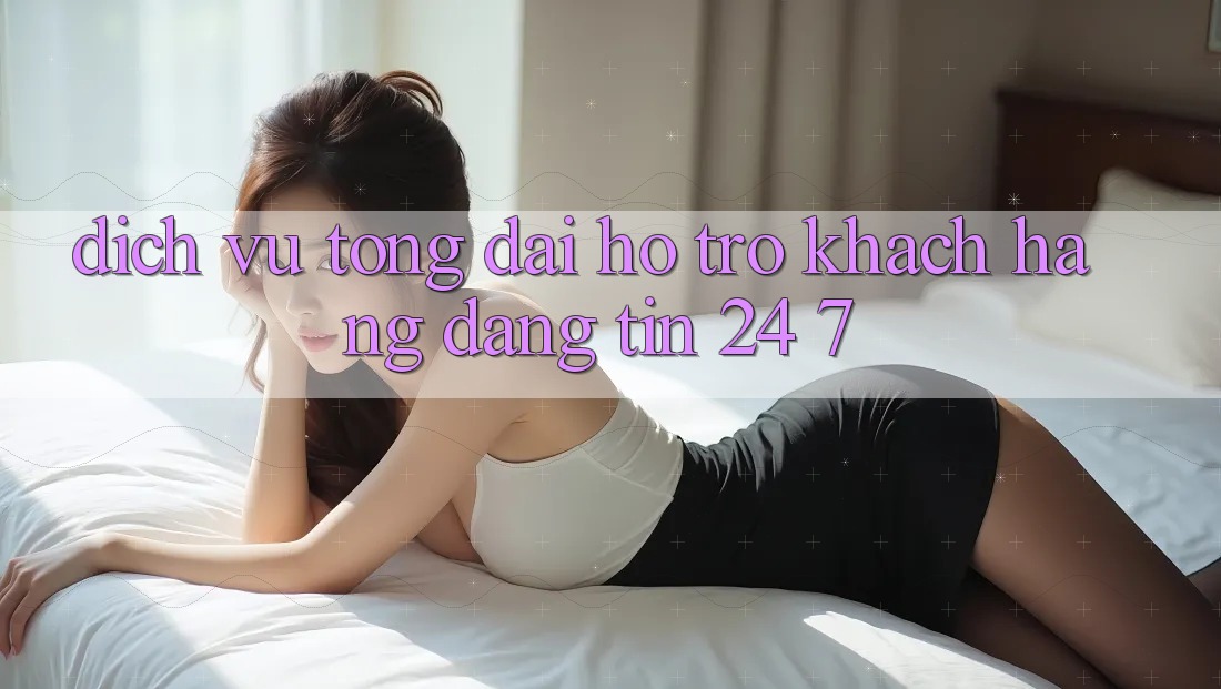 Dịch Vụ Tổng đài hỗ trợ Khách Hàng Đáng tin 24/7