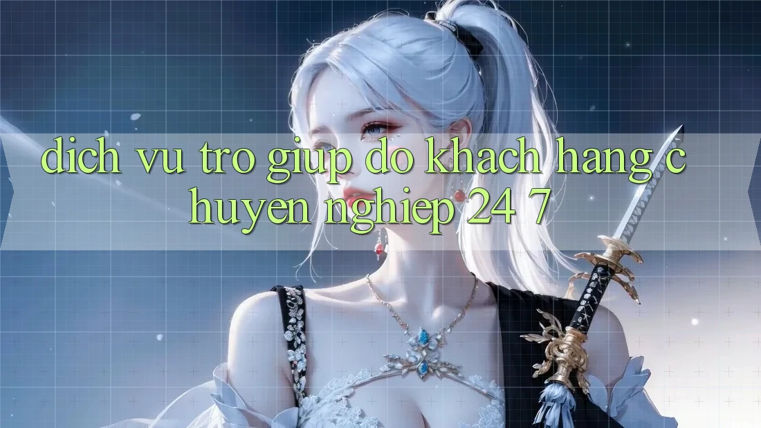 Dịch Vụ Trợ giúp đỡ Khách Hàng Chuyên nghiệp 24/7