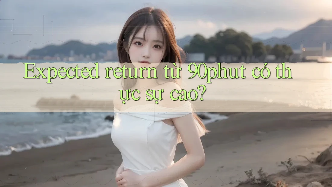 Expected return từ 90phut có thực sự cao? Expected return từ 90phut có thực sự cao?