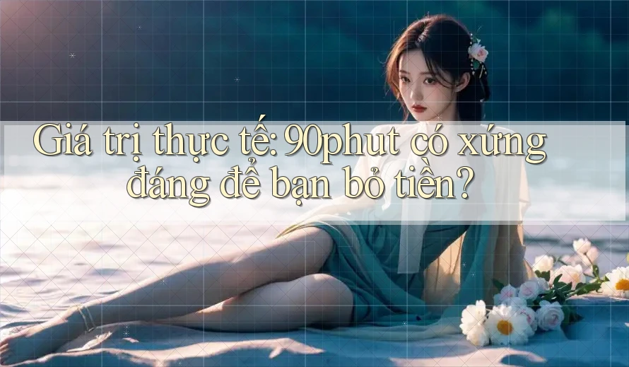 Giá trị thực tế: 90phut có xứng đáng để bạn bỏ tiền?