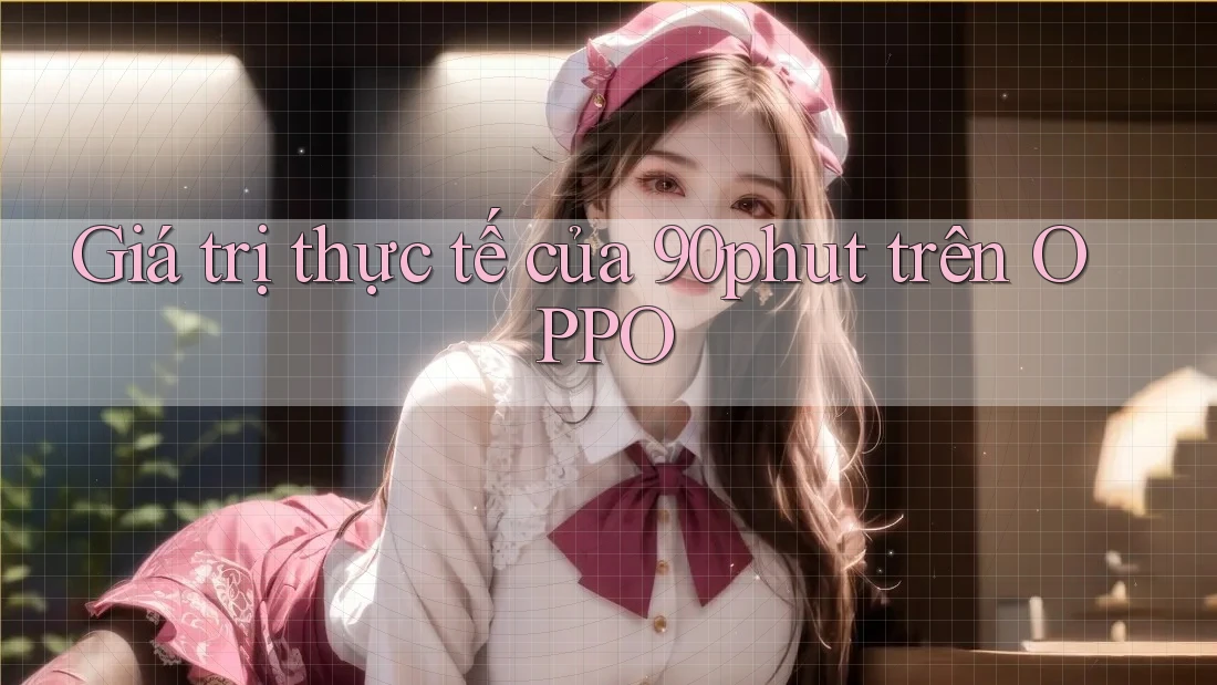 Giá trị thực tế của 90phut trên OPPO Giá trị thực tế của 90phut trên OPPO