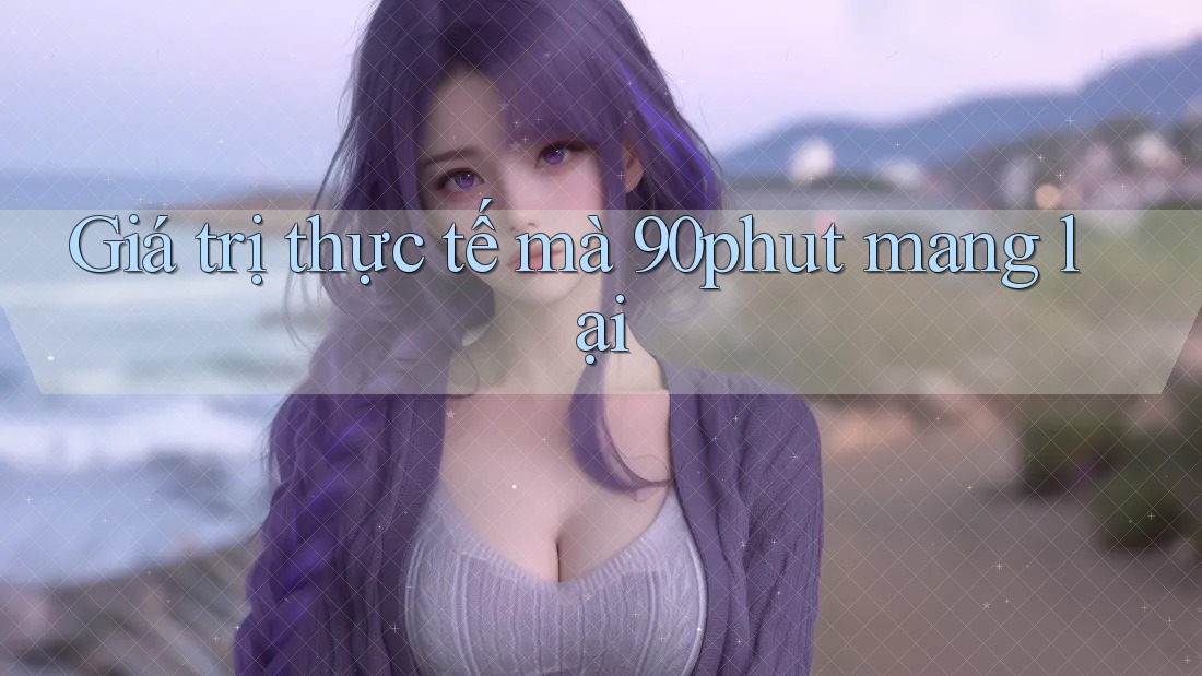 Giá trị thực tế mà 90phut mang lại