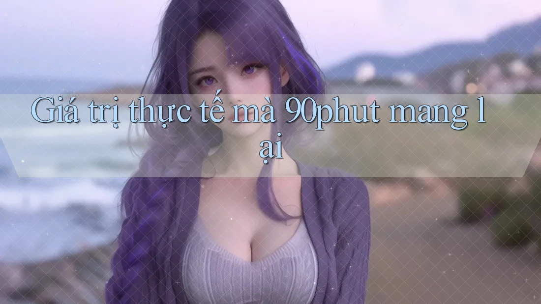Giá trị thực tế mà 90phut mang lại