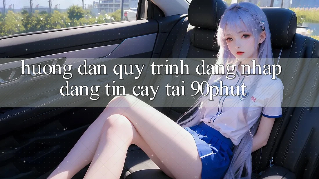 Hướng Dẫn Quy Trình Đăng Nhập Đáng tin cậy Tại 90phut