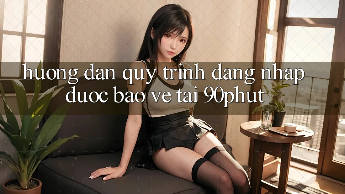 Hướng Dẫn Quy Trình Đăng Nhập Được bảo vệ Tại 90phut