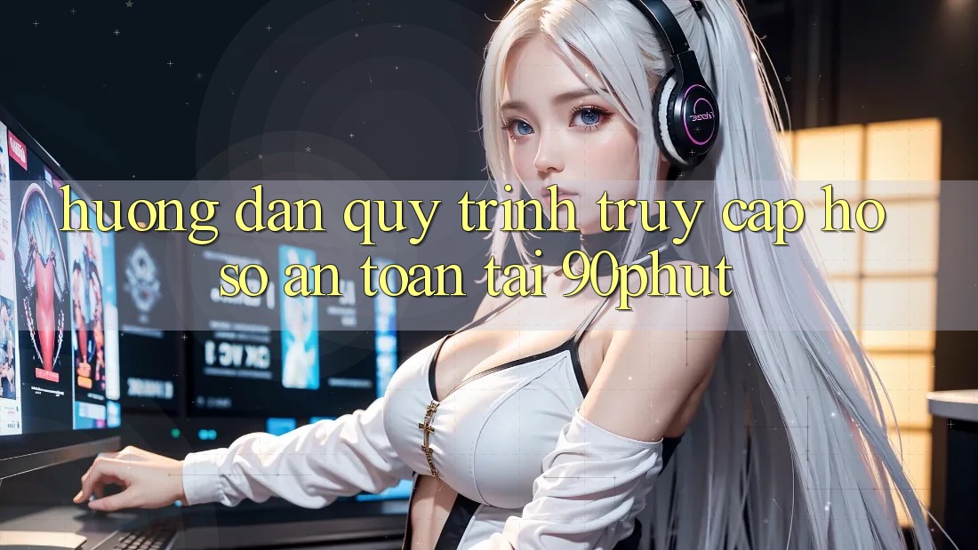 Hướng Dẫn Quy Trình Truy cập hồ sơ An Toàn Tại 90phut