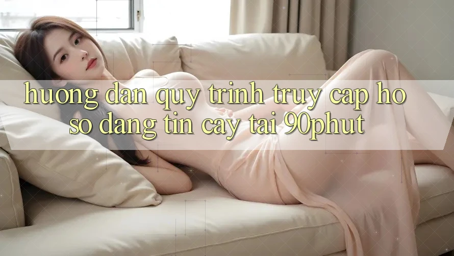 Hướng dẫn Quy Trình Truy cập hồ sơ Đáng tin cậy Tại 90phut Hướng dẫn Quy Trình Truy cập hồ sơ Đáng tin cậy Tại 90phut